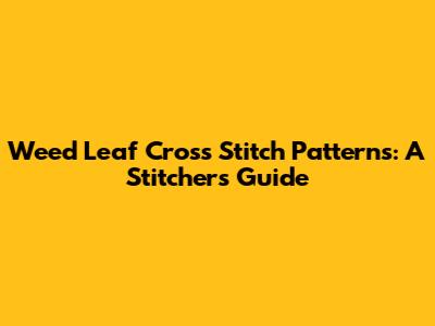 Weed Leaf Cross Stitch Patterns: A Stitcher's Guide