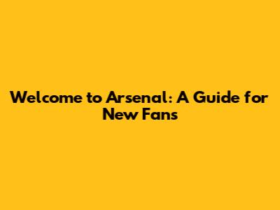 Welcome to Arsenal: A Guide for New Fans