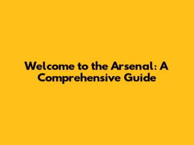 Welcome to the Arsenal: A Comprehensive Guide