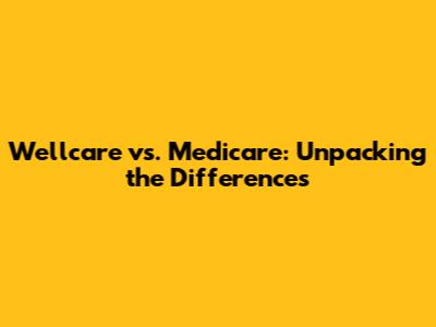 Wellcare vs. Medicare: Unpacking the Differences