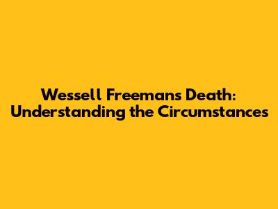 Wessell Freeman's Death: Understanding the Circumstances