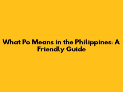 What 'Po' Means in the Philippines: A Friendly Guide
