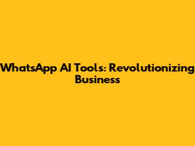 WhatsApp AI Tools: Revolutionizing Business