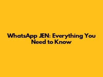 WhatsApp JEN: Everything You Need to Know