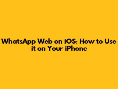 WhatsApp Web on iOS: How to Use it on Your iPhone