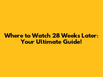 Where to Watch 28 Weeks Later: Your Ultimate Guide!