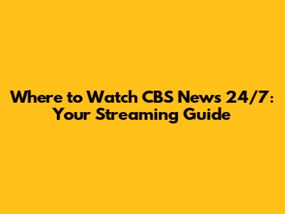 Where to Watch CBS News 24/7: Your Streaming Guide