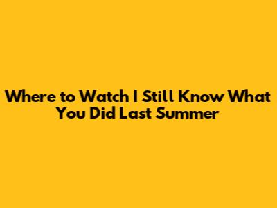 Where to Watch I Still Know What You Did Last Summer