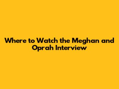 Where to Watch the Meghan and Oprah Interview
