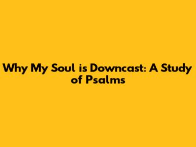 Why My Soul is Downcast: A Study of Psalms
