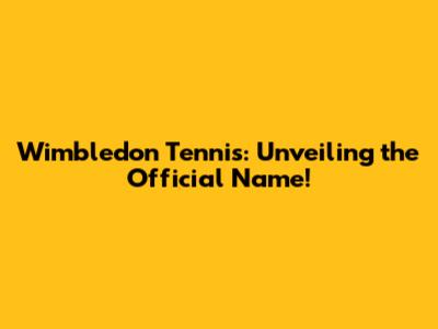 Wimbledon Tennis: Unveiling the Official Name!
