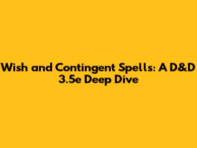 Wish and Contingent Spells: A D&D 3.5e Deep Dive