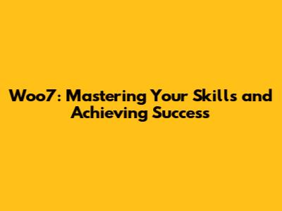 Woo7: Mastering Your Skills and Achieving Success