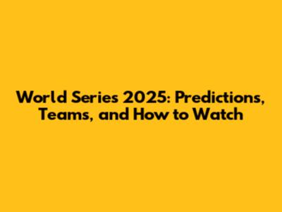 World Series 2025: Predictions, Teams, and How to Watch