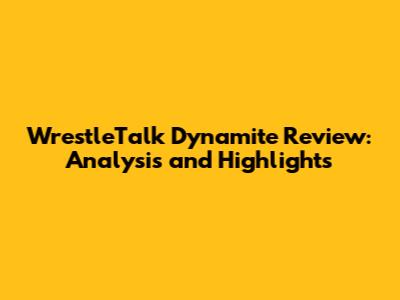 WrestleTalk Dynamite Review: Analysis and Highlights