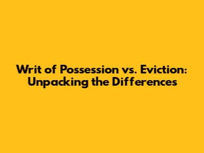 Writ of Possession vs. Eviction: Unpacking the Differences