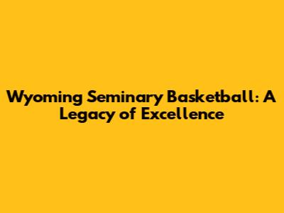 Wyoming Seminary Basketball: A Legacy of Excellence