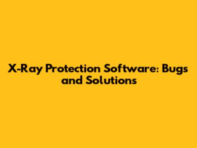 X-Ray Protection Software: Bugs and Solutions