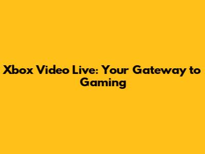 Xbox Video Live: Your Gateway to Gaming