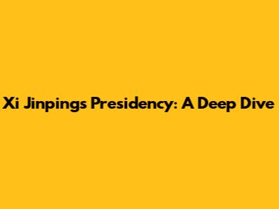 Xi Jinping's Presidency: A Deep Dive