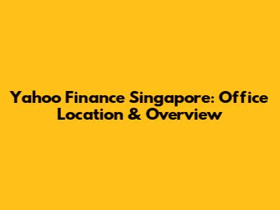 Yahoo Finance Singapore: Office Location & Overview