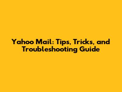 Yahoo Mail: Tips, Tricks, and Troubleshooting Guide