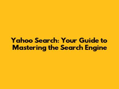 Yahoo Search: Your Guide to Mastering the Search Engine