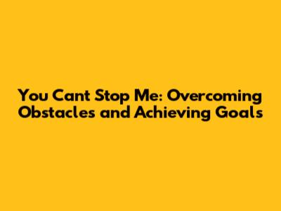 You Can't Stop Me: Overcoming Obstacles and Achieving Goals