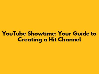 YouTube Showtime: Your Guide to Creating a Hit Channel