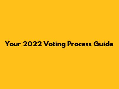 Your 2022 Voting Process Guide