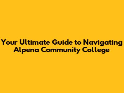 Your Ultimate Guide to Navigating Alpena Community College