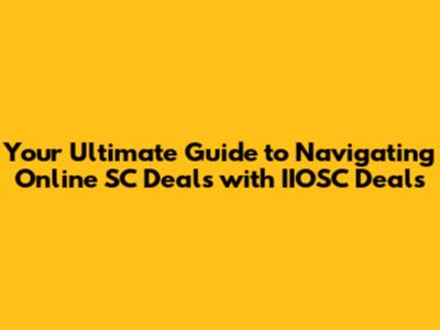 Your Ultimate Guide to Navigating Online SC Deals with IIOSC Deals