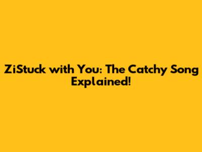 ZiStuck with You: The Catchy Song Explained!