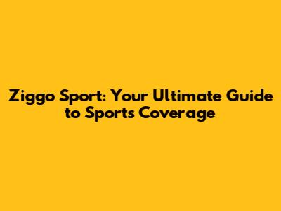 Ziggo Sport: Your Ultimate Guide to Sports Coverage
