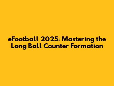 eFootball 2025: Mastering the Long Ball Counter Formation