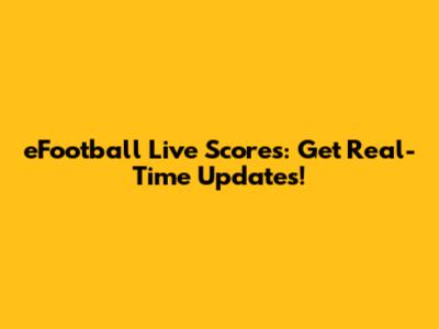 eFootball Live Scores: Get Real-Time Updates!