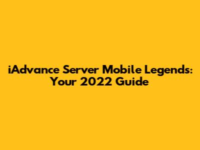 iAdvance Server Mobile Legends: Your 2022 Guide