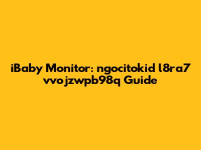 iBaby Monitor: ngocitokid l8ra7 vvojzwpb98q Guide