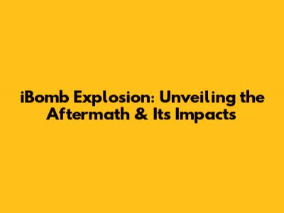 iBomb Explosion: Unveiling the Aftermath & Its Impacts