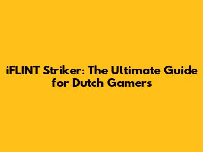iFLINT Striker: The Ultimate Guide for Dutch Gamers
