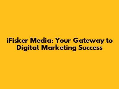 iFisker Media: Your Gateway to Digital Marketing Success