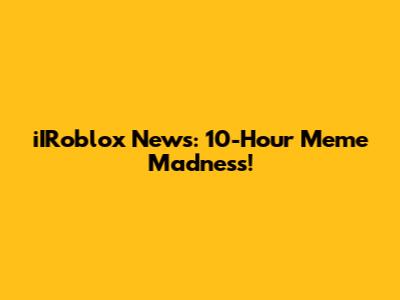 iIRoblox News: 10-Hour Meme Madness!