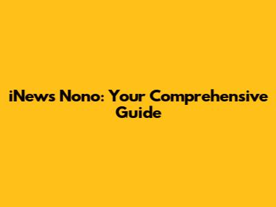 iNews Nono: Your Comprehensive Guide