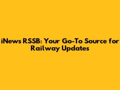 iNews RSSB: Your Go-To Source for Railway Updates