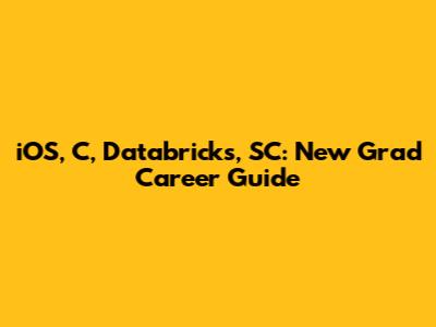 iOS, C, Databricks, SC: New Grad Career Guide