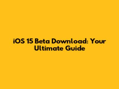 iOS 15 Beta Download: Your Ultimate Guide