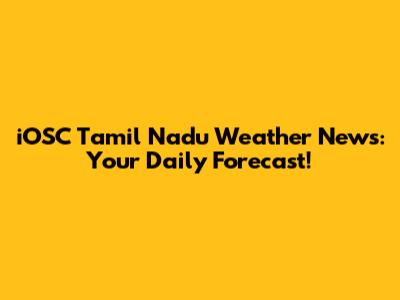 iOSC Tamil Nadu Weather News: Your Daily Forecast!
