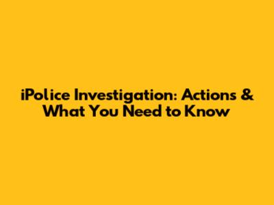 iPolice Investigation: Actions & What You Need to Know