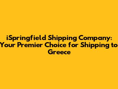 iSpringfield Shipping Company: Your Premier Choice for Shipping to Greece