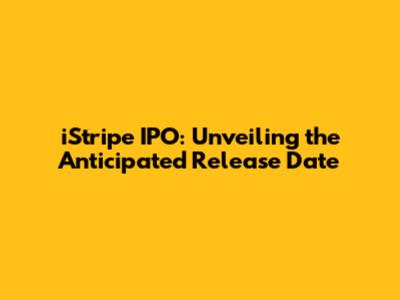 iStripe IPO: Unveiling the Anticipated Release Date